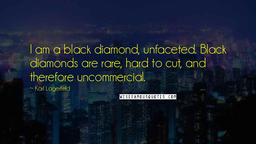 Karl Lagerfeld Quotes: I am a black diamond, unfaceted. Black diamonds are rare, hard to cut, and therefore uncommercial.