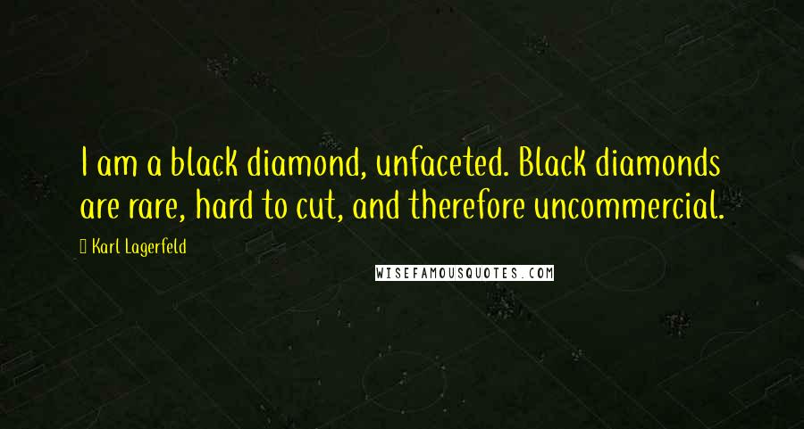 Karl Lagerfeld Quotes: I am a black diamond, unfaceted. Black diamonds are rare, hard to cut, and therefore uncommercial.