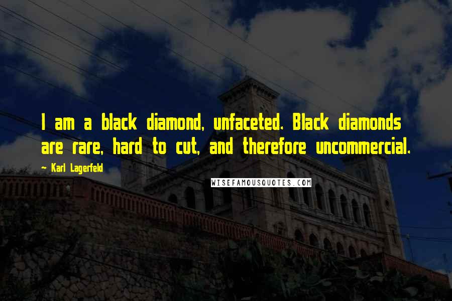 Karl Lagerfeld Quotes: I am a black diamond, unfaceted. Black diamonds are rare, hard to cut, and therefore uncommercial.