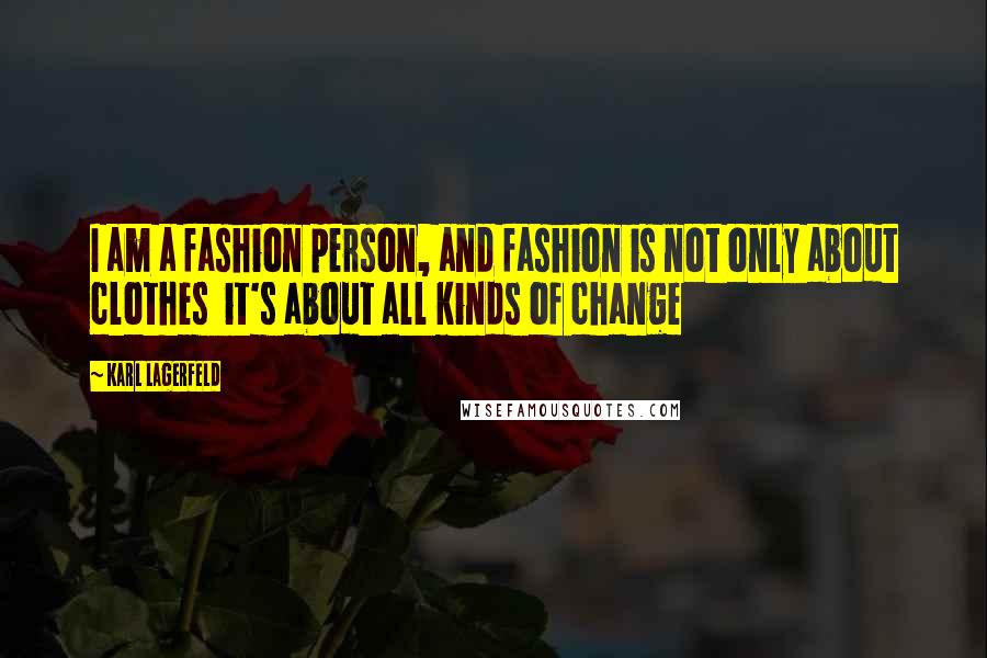 Karl Lagerfeld Quotes: I am a fashion person, and fashion is not only about clothes it's about all kinds of change