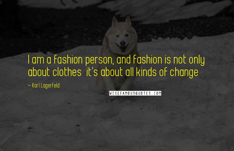 Karl Lagerfeld Quotes: I am a fashion person, and fashion is not only about clothes it's about all kinds of change