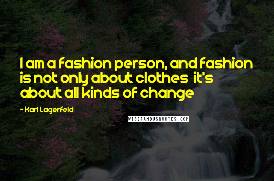 Karl Lagerfeld Quotes: I am a fashion person, and fashion is not only about clothes it's about all kinds of change