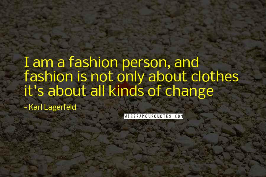 Karl Lagerfeld Quotes: I am a fashion person, and fashion is not only about clothes it's about all kinds of change