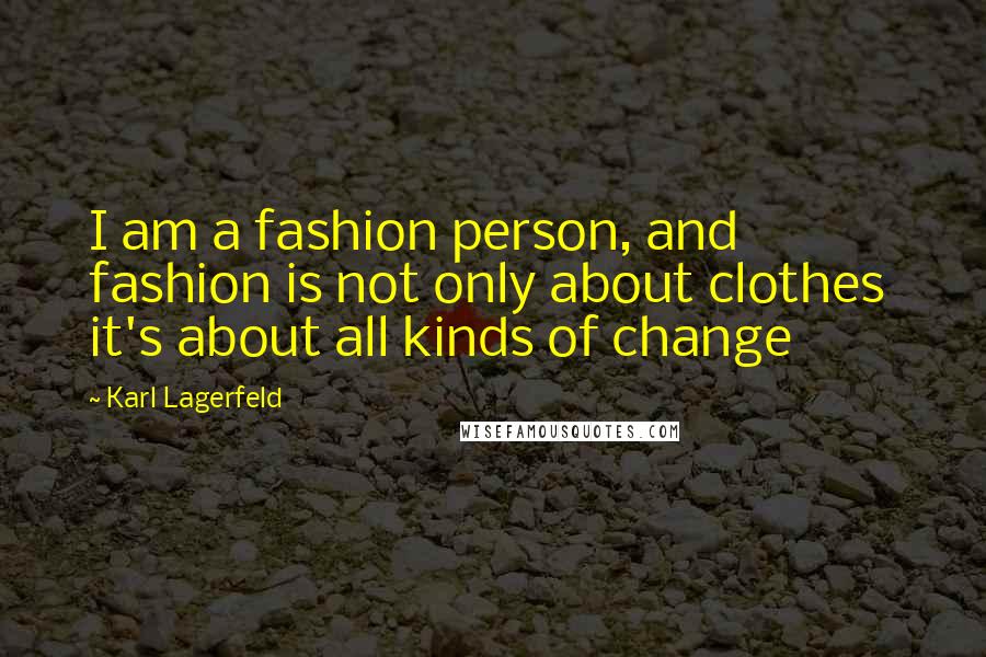 Karl Lagerfeld Quotes: I am a fashion person, and fashion is not only about clothes  it's about all kinds of change