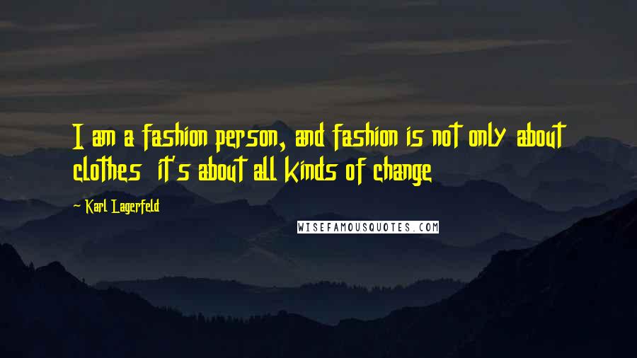 Karl Lagerfeld Quotes: I am a fashion person, and fashion is not only about clothes it's about all kinds of change