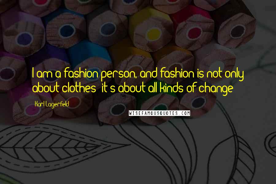 Karl Lagerfeld Quotes: I am a fashion person, and fashion is not only about clothes it's about all kinds of change