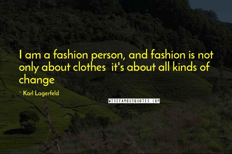 Karl Lagerfeld Quotes: I am a fashion person, and fashion is not only about clothes it's about all kinds of change