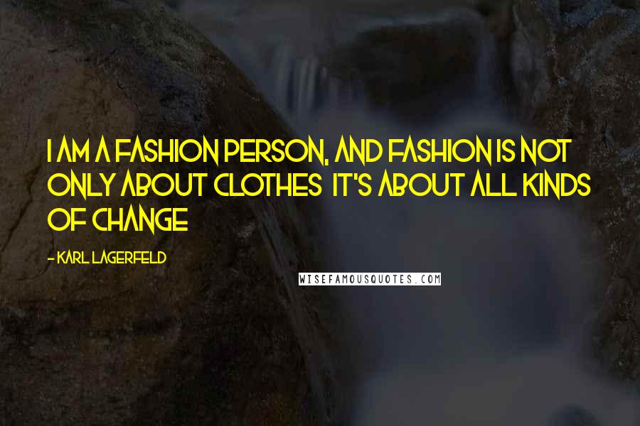 Karl Lagerfeld Quotes: I am a fashion person, and fashion is not only about clothes it's about all kinds of change