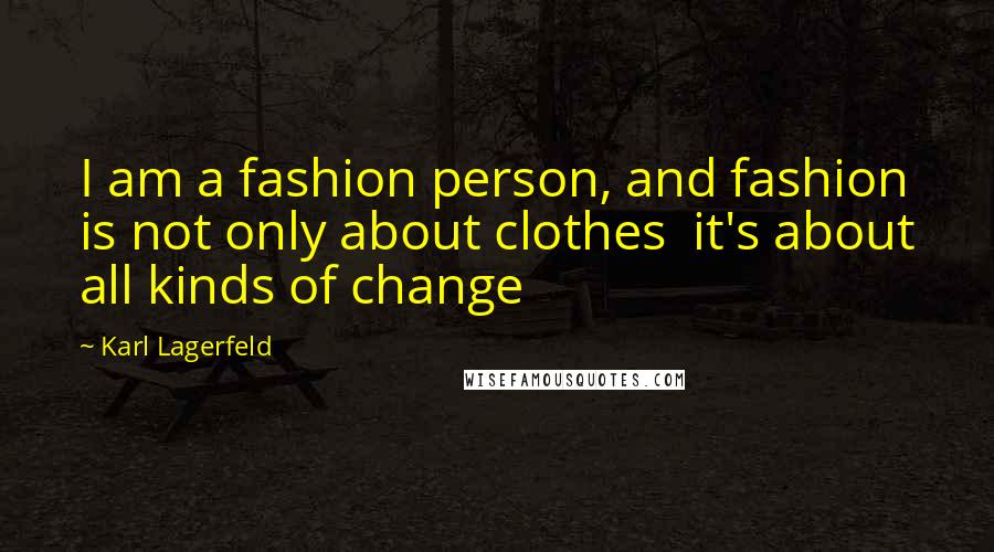 Karl Lagerfeld Quotes: I am a fashion person, and fashion is not only about clothes it's about all kinds of change
