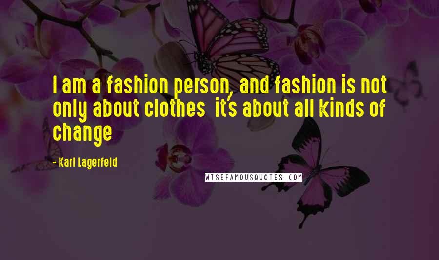 Karl Lagerfeld Quotes: I am a fashion person, and fashion is not only about clothes it's about all kinds of change