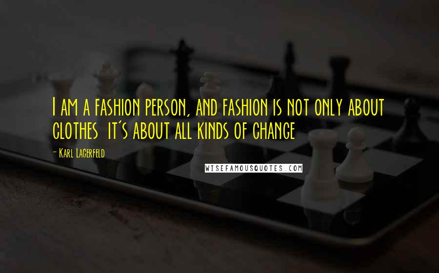 Karl Lagerfeld Quotes: I am a fashion person, and fashion is not only about clothes it's about all kinds of change
