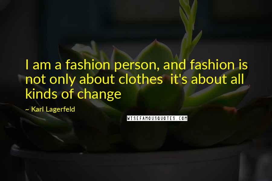 Karl Lagerfeld Quotes: I am a fashion person, and fashion is not only about clothes it's about all kinds of change