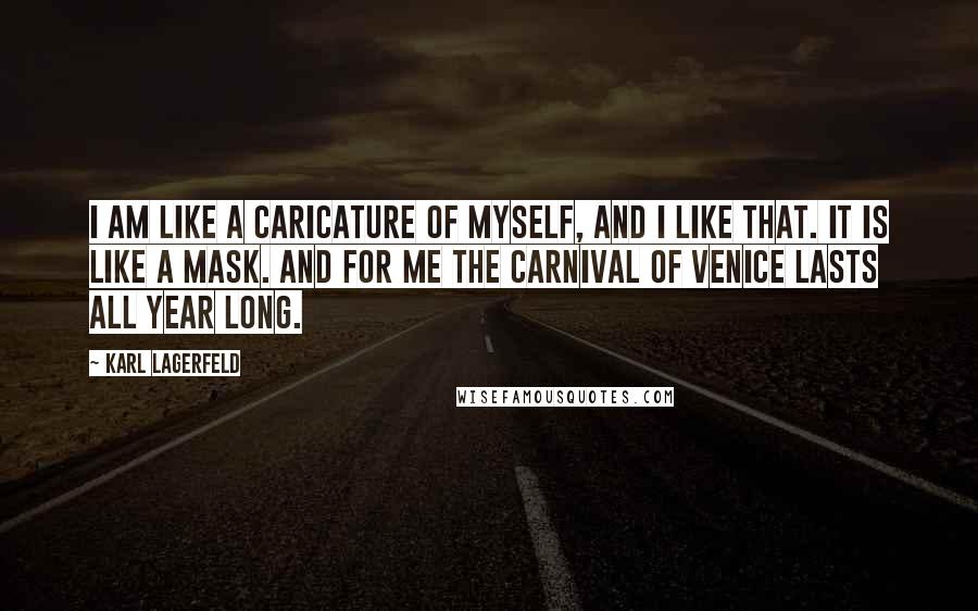 Karl Lagerfeld Quotes: I am like a caricature of myself, and I like that. It is like a mask. And for me the Carnival of Venice lasts all year long.