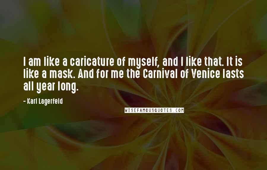 Karl Lagerfeld Quotes: I am like a caricature of myself, and I like that. It is like a mask. And for me the Carnival of Venice lasts all year long.