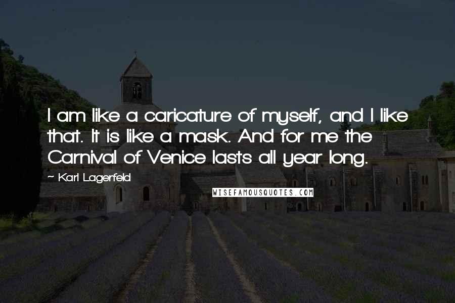 Karl Lagerfeld Quotes: I am like a caricature of myself, and I like that. It is like a mask. And for me the Carnival of Venice lasts all year long.