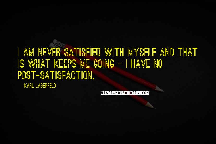 Karl Lagerfeld Quotes: I am never satisfied with myself and that is what keeps me going - I have no post-satisfaction.