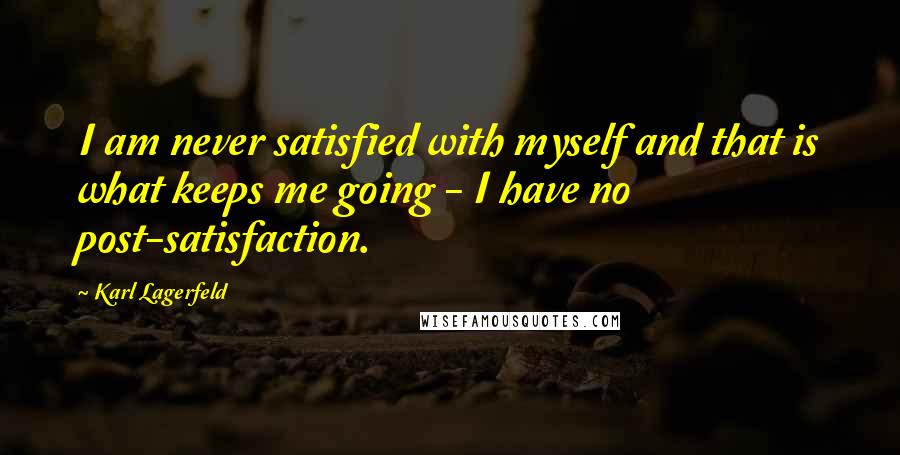 Karl Lagerfeld Quotes: I am never satisfied with myself and that is what keeps me going - I have no post-satisfaction.