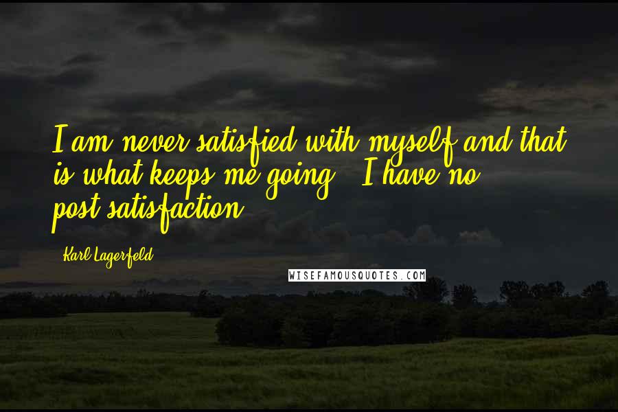 Karl Lagerfeld Quotes: I am never satisfied with myself and that is what keeps me going - I have no post-satisfaction.