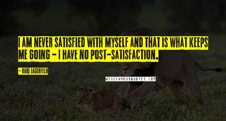 Karl Lagerfeld Quotes: I am never satisfied with myself and that is what keeps me going - I have no post-satisfaction.