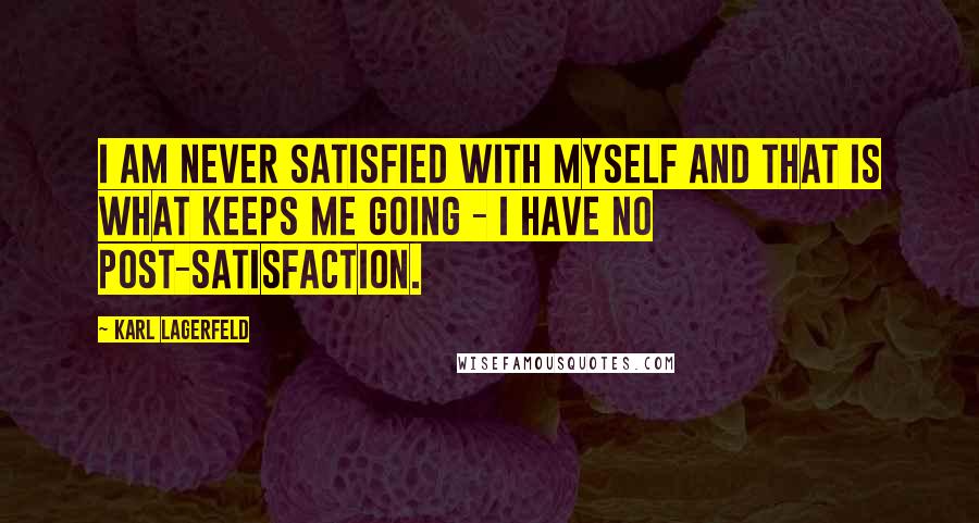 Karl Lagerfeld Quotes: I am never satisfied with myself and that is what keeps me going - I have no post-satisfaction.