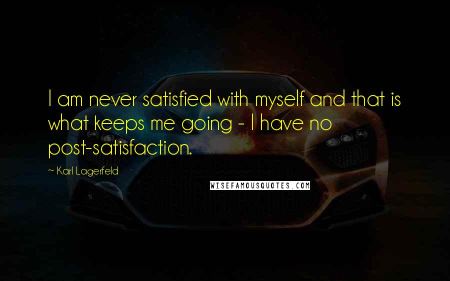 Karl Lagerfeld Quotes: I am never satisfied with myself and that is what keeps me going - I have no post-satisfaction.