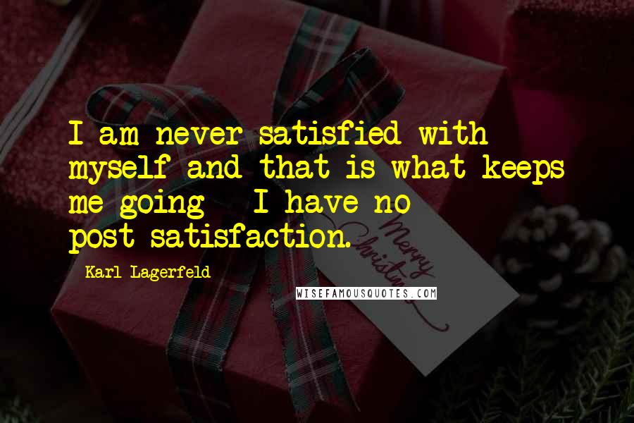 Karl Lagerfeld Quotes: I am never satisfied with myself and that is what keeps me going - I have no post-satisfaction.