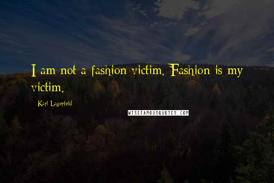 Karl Lagerfeld Quotes: I am not a fashion victim. Fashion is my victim.