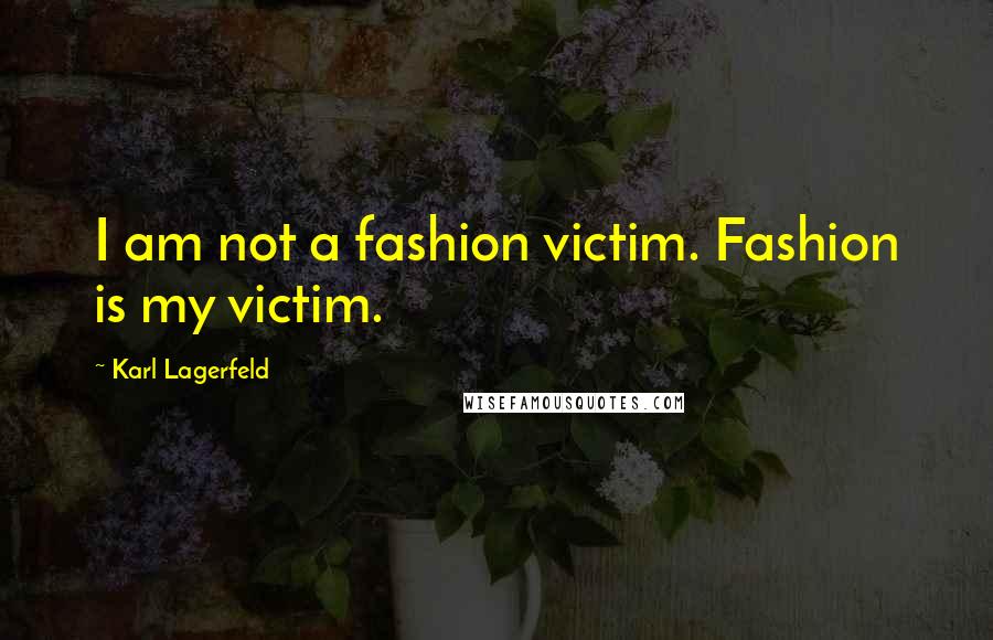 Karl Lagerfeld Quotes: I am not a fashion victim. Fashion is my victim.