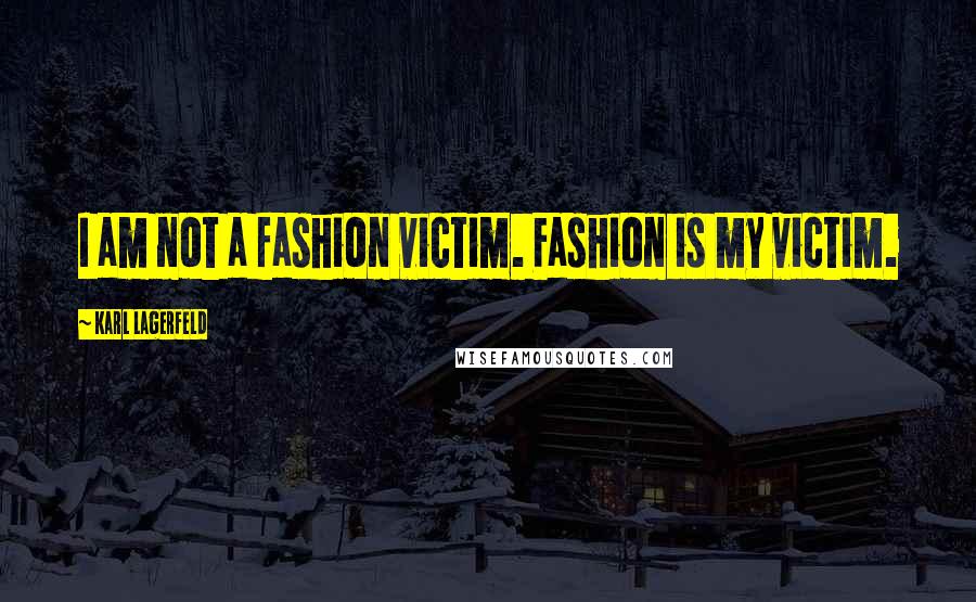 Karl Lagerfeld Quotes: I am not a fashion victim. Fashion is my victim.