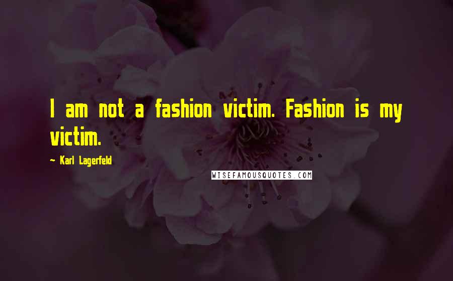 Karl Lagerfeld Quotes: I am not a fashion victim. Fashion is my victim.