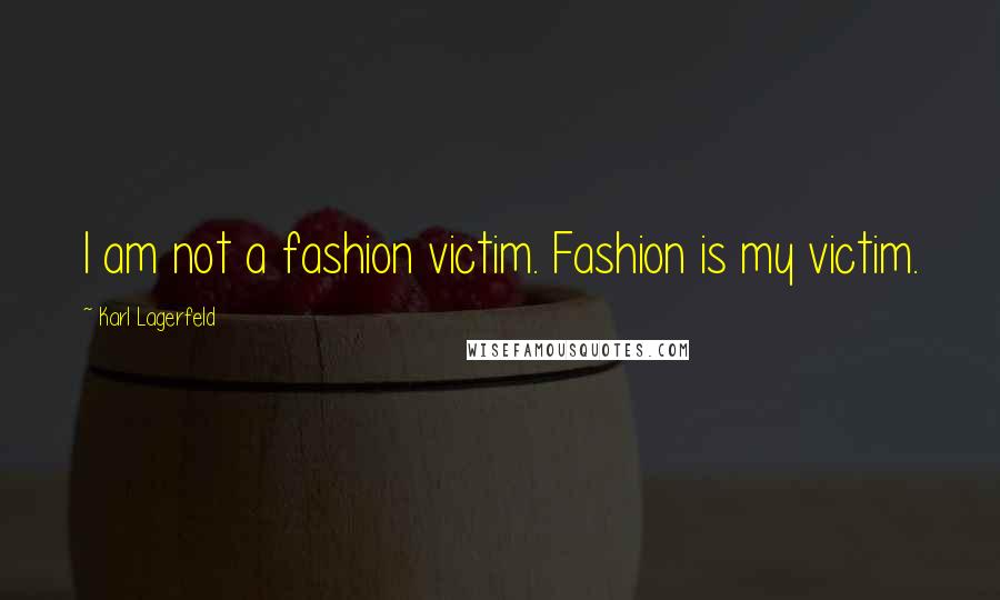 Karl Lagerfeld Quotes: I am not a fashion victim. Fashion is my victim.