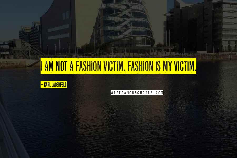 Karl Lagerfeld Quotes: I am not a fashion victim. Fashion is my victim.