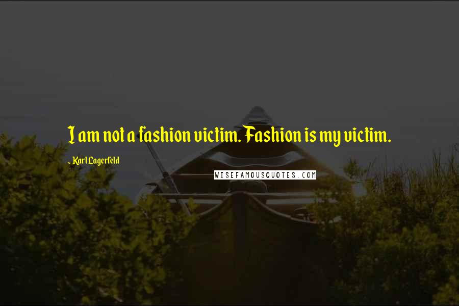 Karl Lagerfeld Quotes: I am not a fashion victim. Fashion is my victim.