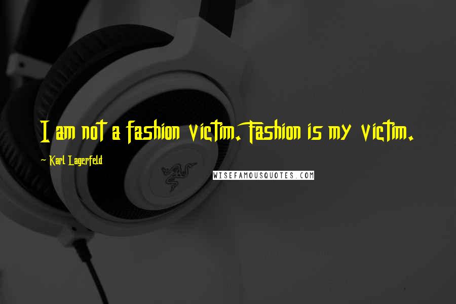 Karl Lagerfeld Quotes: I am not a fashion victim. Fashion is my victim.