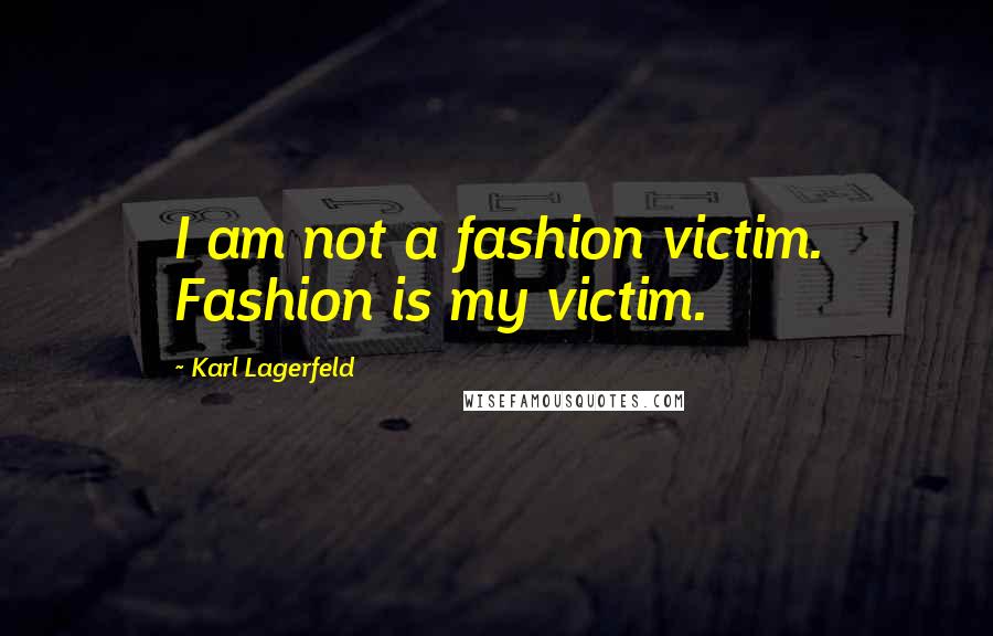 Karl Lagerfeld Quotes: I am not a fashion victim. Fashion is my victim.