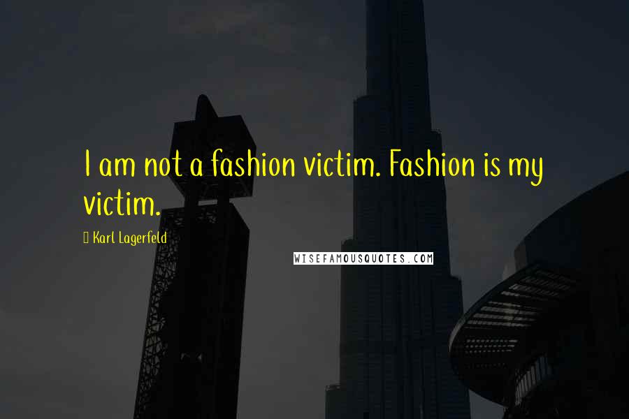 Karl Lagerfeld Quotes: I am not a fashion victim. Fashion is my victim.