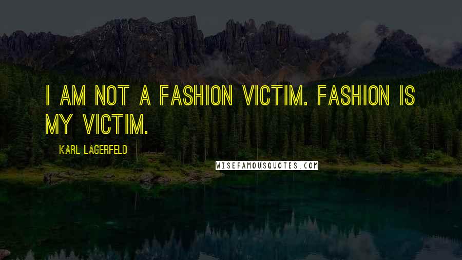 Karl Lagerfeld Quotes: I am not a fashion victim. Fashion is my victim.