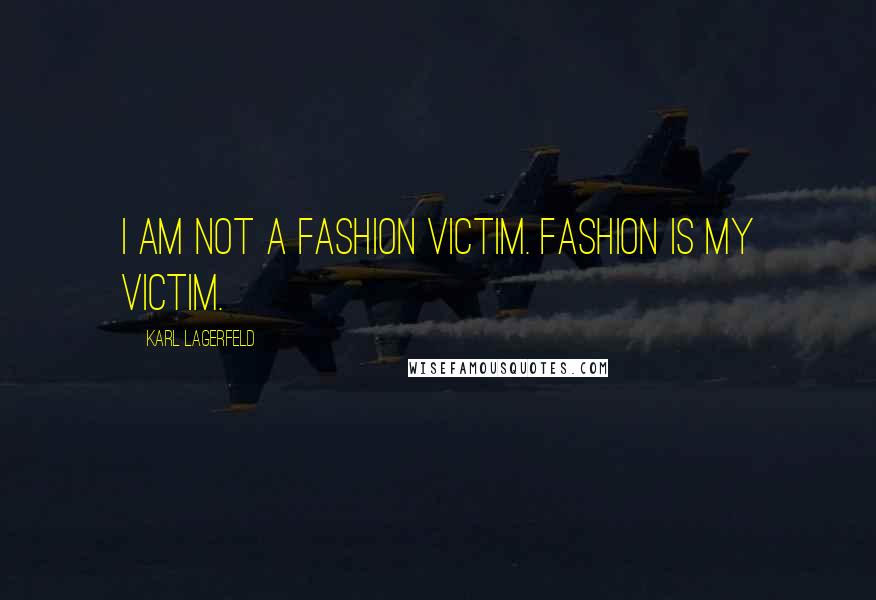 Karl Lagerfeld Quotes: I am not a fashion victim. Fashion is my victim.