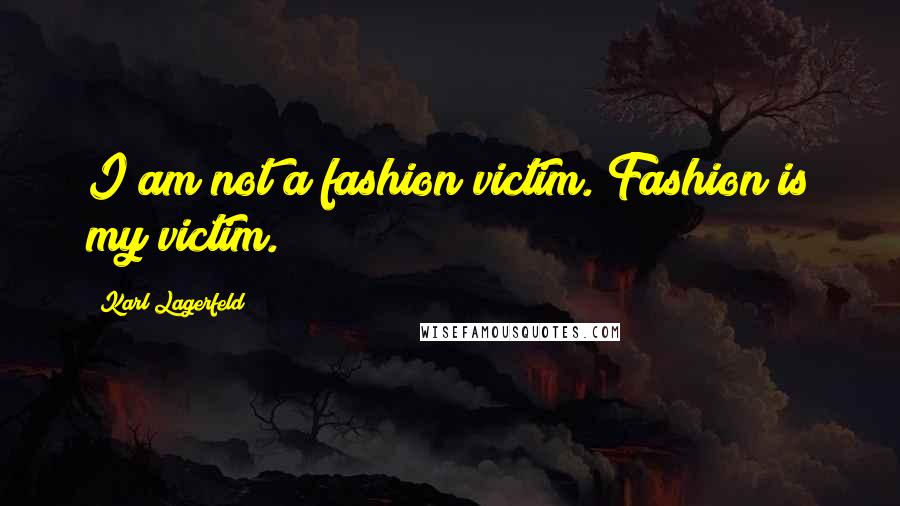 Karl Lagerfeld Quotes: I am not a fashion victim. Fashion is my victim.