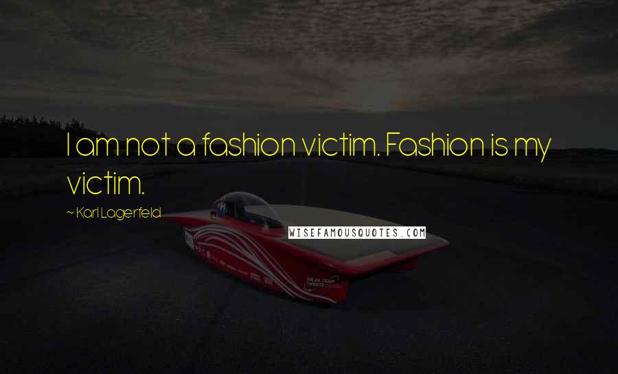 Karl Lagerfeld Quotes: I am not a fashion victim. Fashion is my victim.