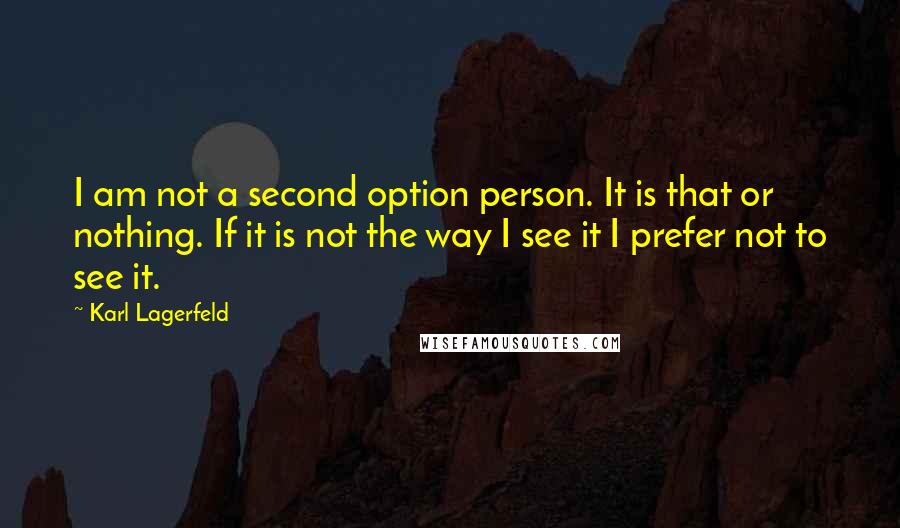 Karl Lagerfeld Quotes: I am not a second option person. It is that or nothing. If it is not the way I see it I prefer not to see it.