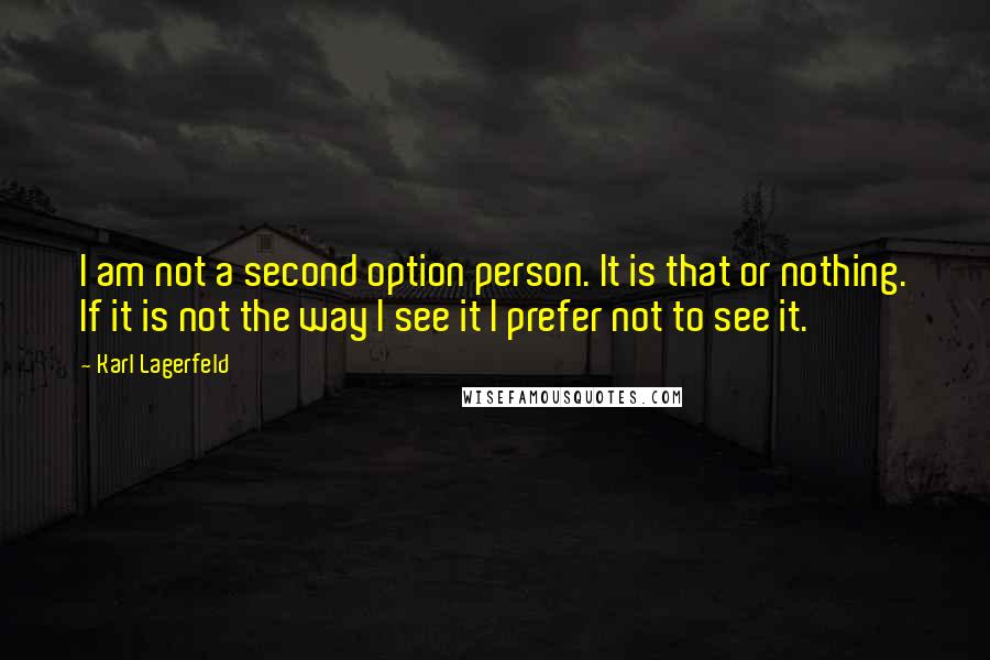 Karl Lagerfeld Quotes: I am not a second option person. It is that or nothing. If it is not the way I see it I prefer not to see it.