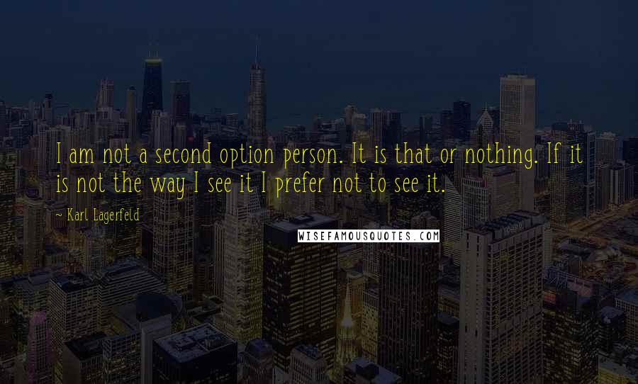 Karl Lagerfeld Quotes: I am not a second option person. It is that or nothing. If it is not the way I see it I prefer not to see it.