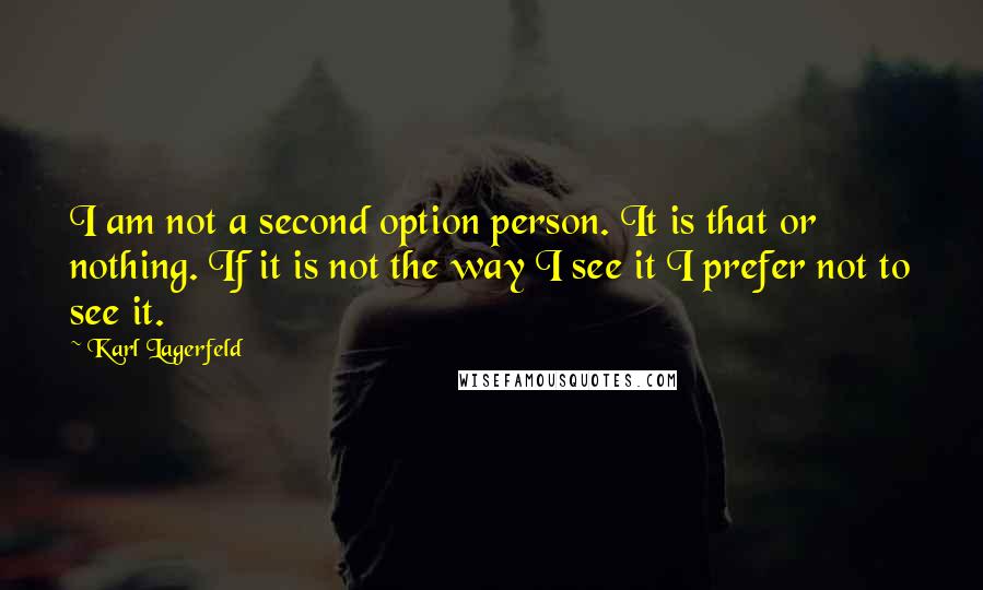 Karl Lagerfeld Quotes: I am not a second option person. It is that or nothing. If it is not the way I see it I prefer not to see it.