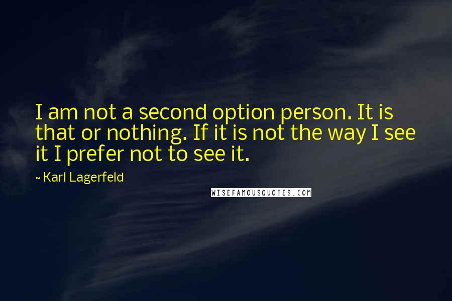 Karl Lagerfeld Quotes: I am not a second option person. It is that or nothing. If it is not the way I see it I prefer not to see it.