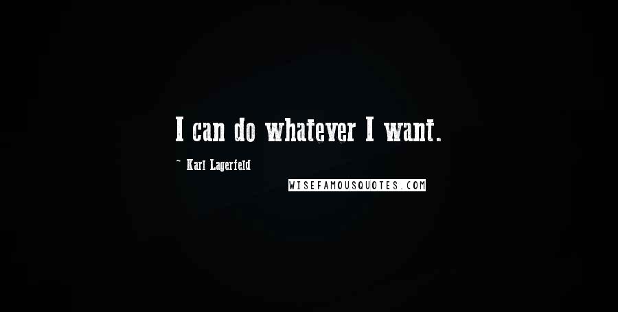 Karl Lagerfeld Quotes: I can do whatever I want.