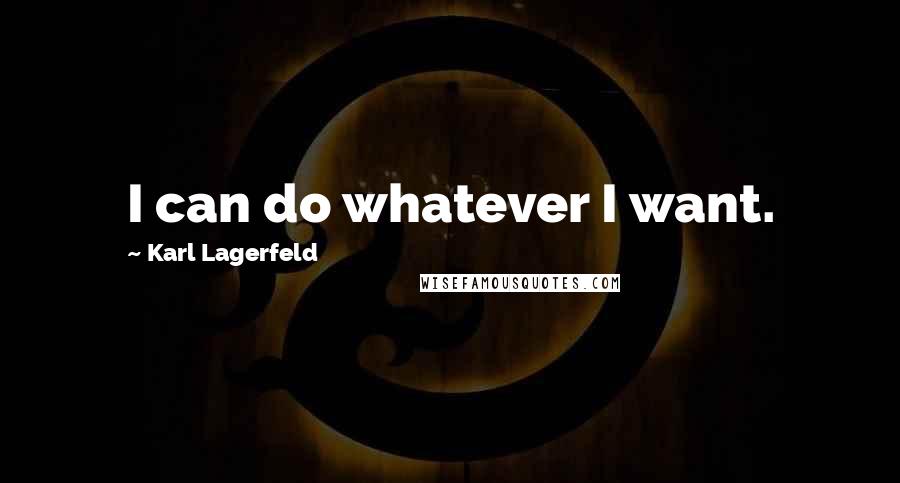 Karl Lagerfeld Quotes: I can do whatever I want.