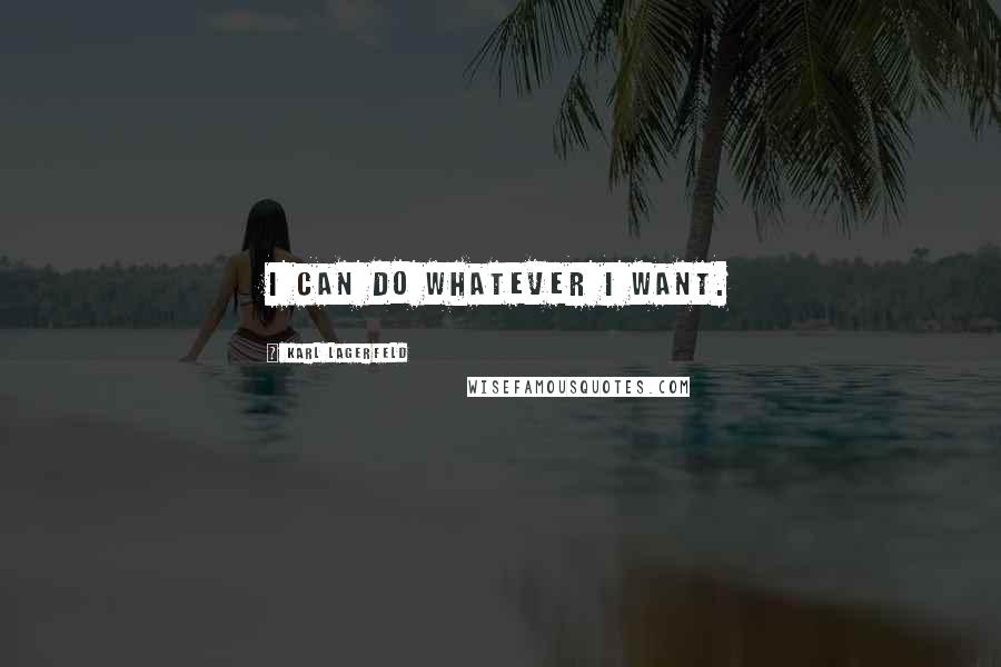 Karl Lagerfeld Quotes: I can do whatever I want.