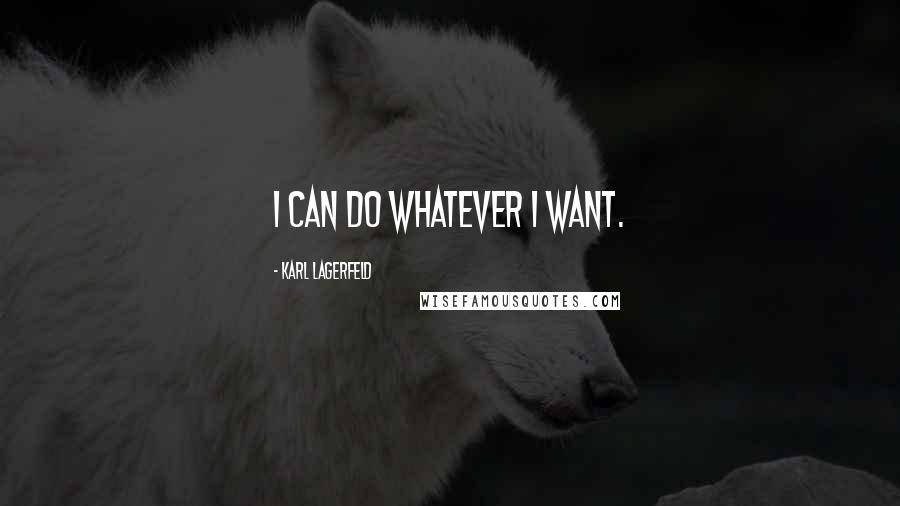 Karl Lagerfeld Quotes: I can do whatever I want.