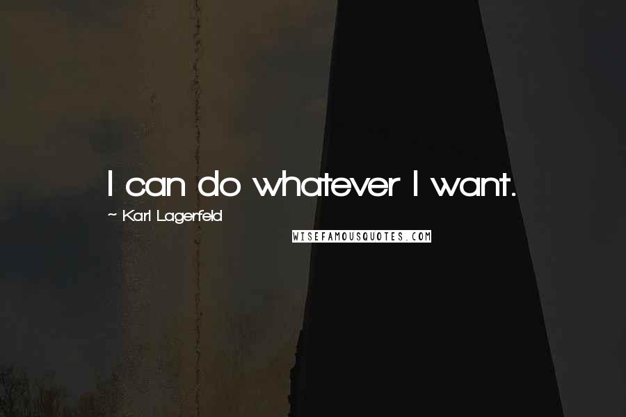 Karl Lagerfeld Quotes: I can do whatever I want.
